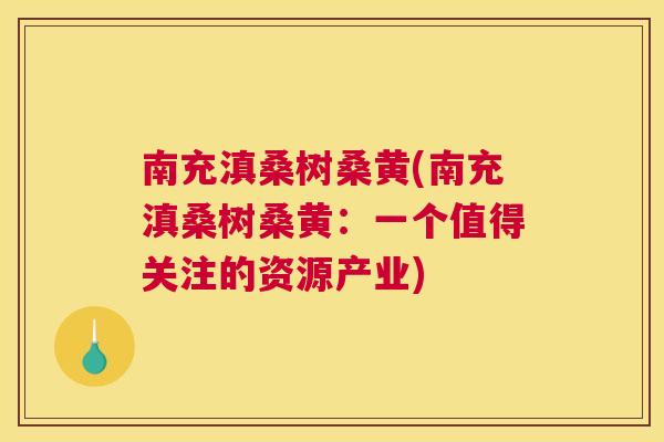 南充滇桑树桑黄(南充滇桑树桑黄：一个值得关注的资源产业)