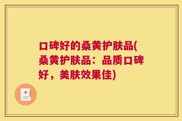口碑好的桑黄护肤品(桑黄护肤品：品质口碑好，美肤效果佳)
