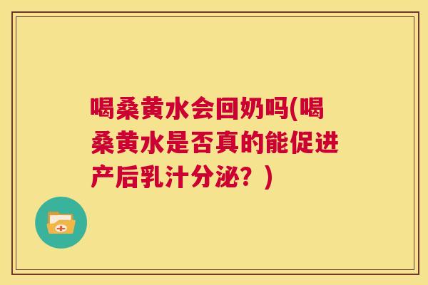喝桑黄水会回奶吗(喝桑黄水是否真的能促进产后乳汁分泌？)