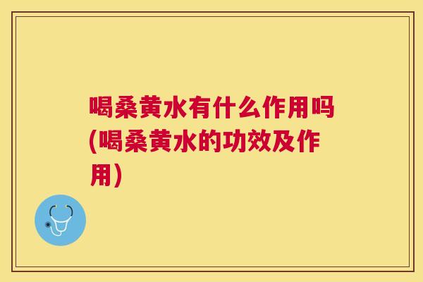 喝桑黄水有什么作用吗(喝桑黄水的功效及作用)