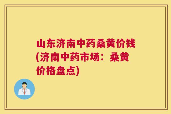 山东济南桑黄价钱(济南市场：桑黄价格盘点)