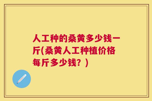人工种的桑黄多少钱一斤(桑黄人工种植价格每斤多少钱？)
