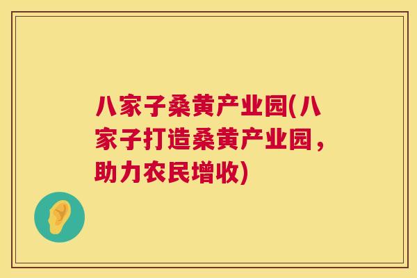 八家子桑黄产业园(八家子打造桑黄产业园，助力农民增收)