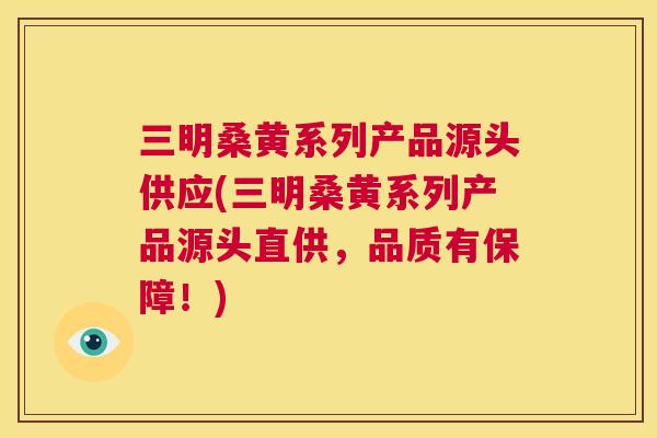 三明桑黄系列产品源头供应(三明桑黄系列产品源头直供，品质有保障！)