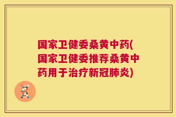 国家卫健委桑黄(国家卫健委推荐桑黄用于新冠炎)