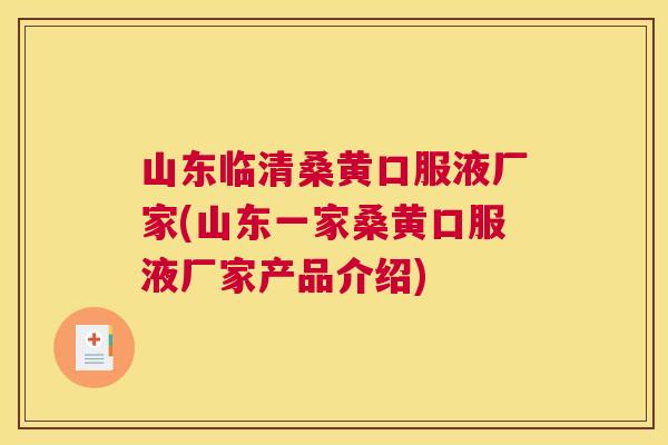 山东临清桑黄口服液厂家(山东一家桑黄口服液厂家产品介绍)