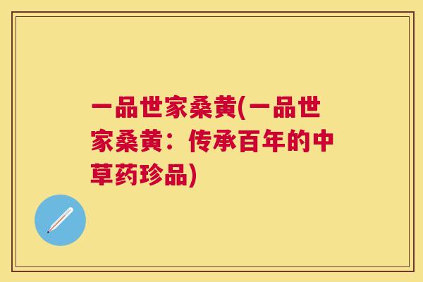 一品世家桑黄(一品世家桑黄：传承百年的中草药珍品)