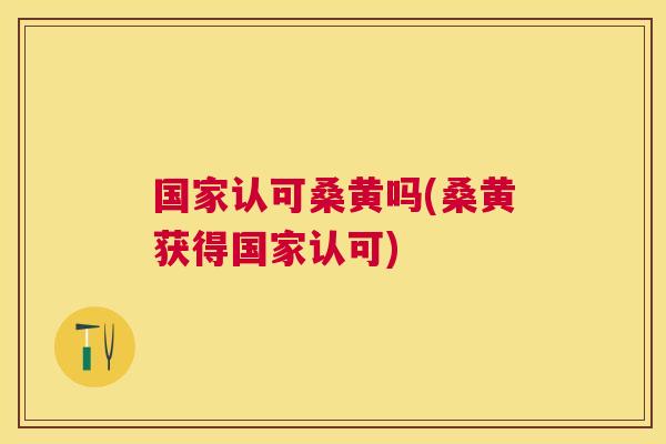 国家认可桑黄吗(桑黄获得国家认可)