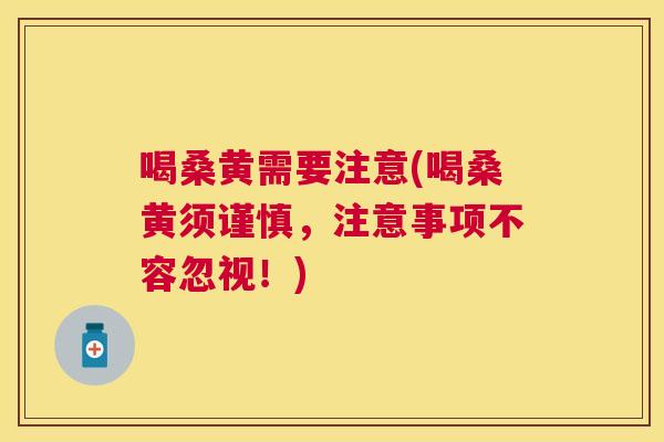 喝桑黄需要注意(喝桑黄须谨慎，注意事项不容忽视！)