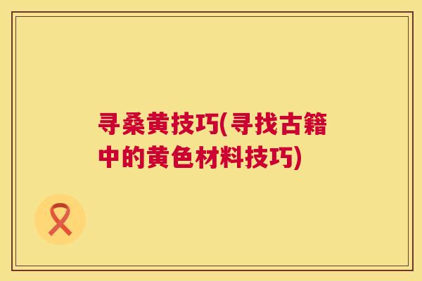 寻桑黄技巧(寻找古籍中的黄色材料技巧)