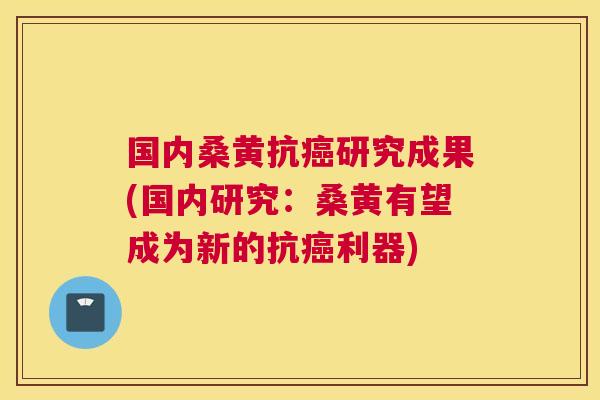 国内桑黄抗研究成果(国内研究：桑黄有望成为新的抗利器)