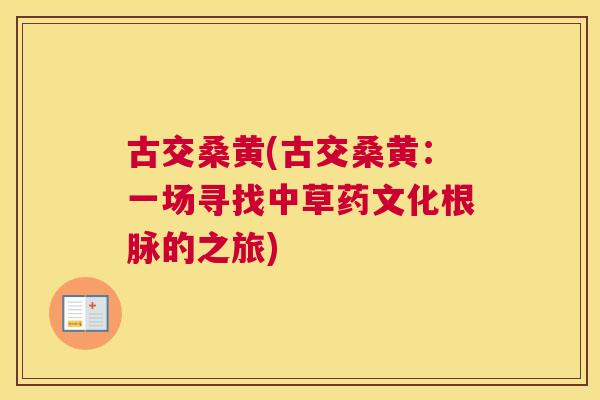 古交桑黄(古交桑黄：一场寻找中草药文化根脉的之旅)