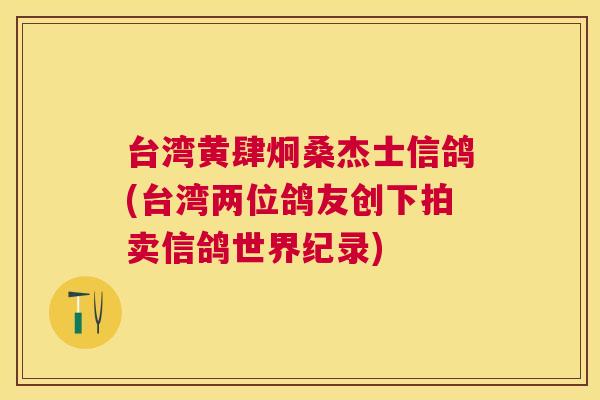 台湾黄肆炯桑杰士信鸽(台湾两位鸽友创下拍卖信鸽世界纪录)