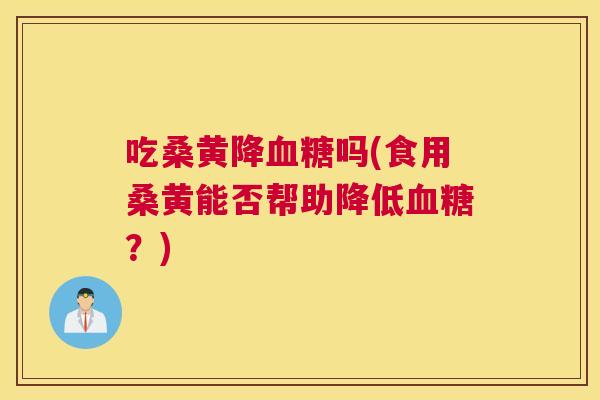 吃桑黄降吗(食用桑黄能否帮助降低？)
