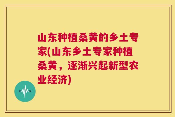 山东种植桑黄的乡土专家(山东乡土专家种植桑黄，逐渐兴起新型农业经济)