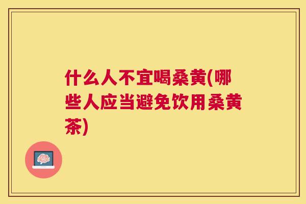 什么人不宜喝桑黄(哪些人应当避免饮用桑黄茶)