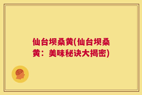 仙台坝桑黄(仙台坝桑黄：美味秘诀大揭密)