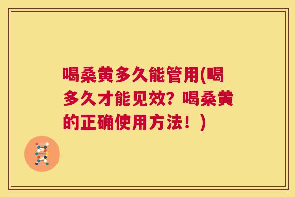 喝桑黄多久能管用(喝多久才能见效？喝桑黄的正确使用方法！)