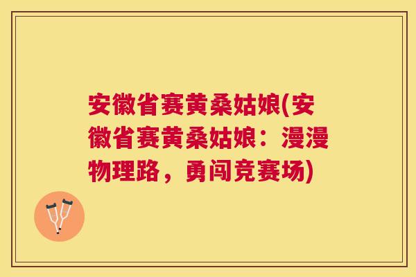 安徽省赛黄桑姑娘(安徽省赛黄桑姑娘：漫漫物理路，勇闯竞赛场)