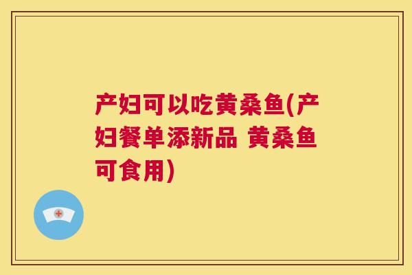 产妇可以吃黄桑鱼(产妇餐单添新品 黄桑鱼可食用)