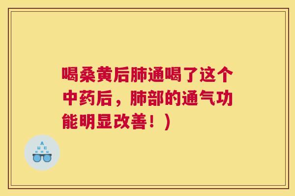 喝桑黄后通喝了这个后，部的通气功能明显改善！)
