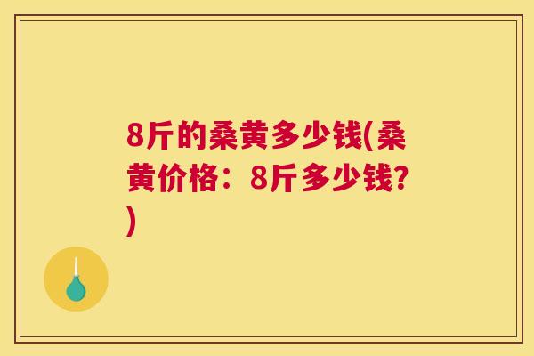 8斤的桑黄多少钱(桑黄价格：8斤多少钱？)