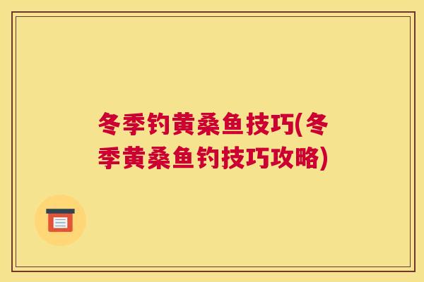 冬季钓黄桑鱼技巧(冬季黄桑鱼钓技巧攻略)
