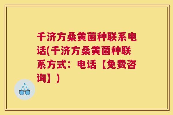 千济方桑黄菌种联系电话(千济方桑黄菌种联系方式：电话【免费咨询】)