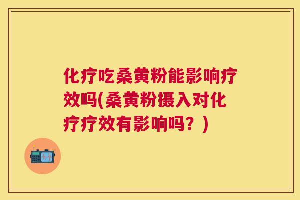 吃桑黄粉能影响疗效吗(桑黄粉摄入对疗效有影响吗？)