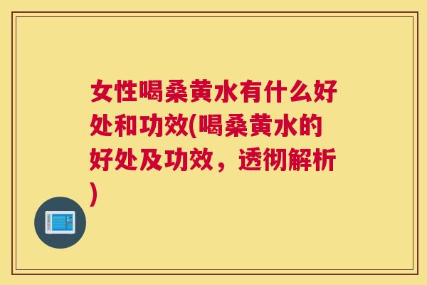 女性喝桑黄水有什么好处和功效(喝桑黄水的好处及功效，透彻解析)