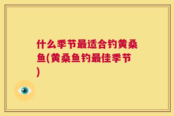 什么季节适合钓黄桑鱼(黄桑鱼钓佳季节)