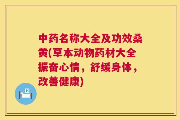 名称大全及功效桑黄(草本动物药材大全振奋心情，舒缓身体，改善健康)