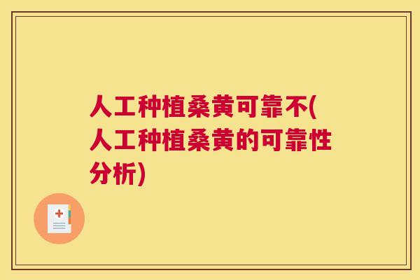人工种植桑黄可靠不(人工种植桑黄的可靠性分析)