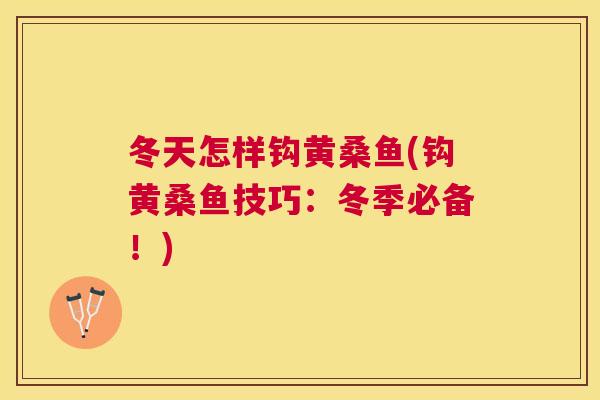 冬天怎样钩黄桑鱼(钩黄桑鱼技巧：冬季必备！)