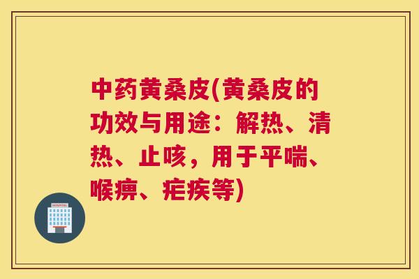 黄桑皮(黄桑皮的功效与用途：解热、清热、止咳，用于、喉痹、疟疾等)