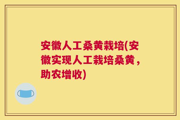 安徽人工桑黄栽培(安徽实现人工栽培桑黄，助农增收)