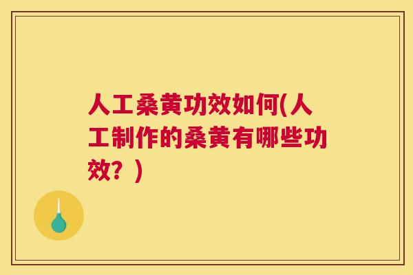 人工桑黄功效如何(人工制作的桑黄有哪些功效？)