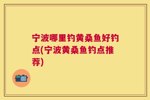 宁波哪里钓黄桑鱼好钓点(宁波黄桑鱼钓点推荐)
