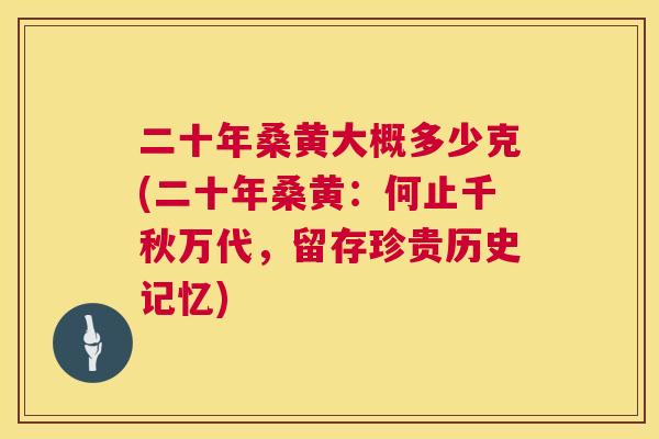 二十年桑黄大概多少克(二十年桑黄：何止千秋万代，留存珍贵历史记忆)