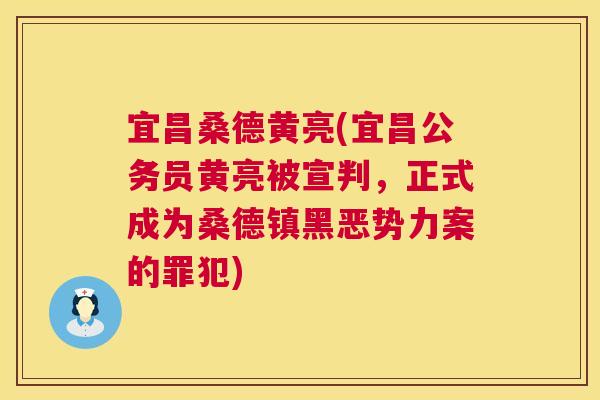 宜昌桑德黄亮(宜昌公务员黄亮被宣判,正式成为桑德镇黑恶势力案的罪犯) 宜昌桑德黄亮(宜昌公务员黄亮被宣判,正式成为桑德镇黑恶势力案的罪犯)