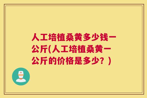 人工培植桑黄多少钱一公斤(人工培植桑黄一公斤的价格是多少?) 人工培植桑黄多少钱一公斤(人工培植桑黄一公斤的价格是多少?)
