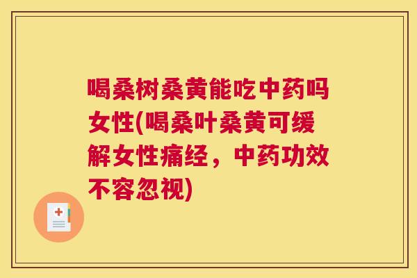 喝桑树桑黄能吃吗女性(喝桑叶桑黄可缓解女性痛经,功效不容忽视) 喝桑树桑黄能吃吗女性(喝桑叶桑黄可缓解女性痛经,功效不容忽视)