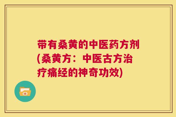 带有桑黄的中医药方剂(桑黄方：中医古方痛经的神奇功效)