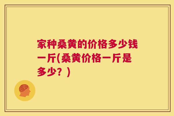 家种桑黄的价格多少钱一斤(桑黄价格一斤是多少?) 家种桑黄的价格多少钱一斤(桑黄价格一斤是多少?)