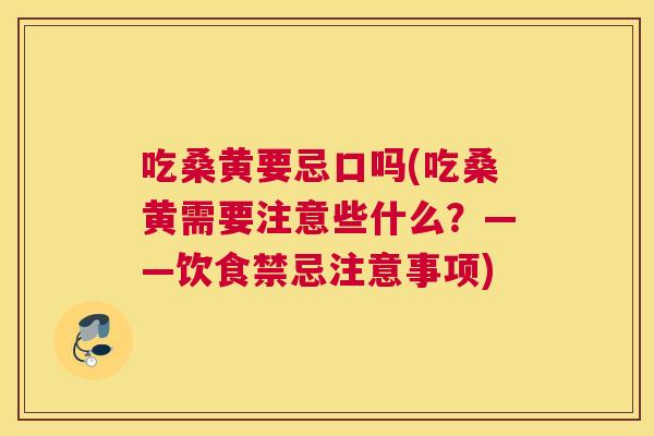 吃桑黄要忌口吗(吃桑黄需要注意些什么?——饮食禁忌注意事项) 吃桑黄要忌口吗(吃桑黄需要注意些什么?——饮食禁忌注意事项)