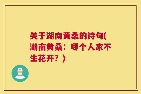 关于湖南黄桑的诗句(湖南黄桑:哪个人家不生花开?) 关于湖南黄桑的诗句(湖南黄桑:哪个人家不生花开?)