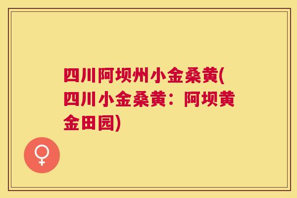 四川阿坝州小金桑黄(四川小金桑黄:阿坝黄金田园) 四川阿坝州小金桑黄(四川小金桑黄:阿坝黄金田园)