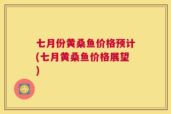 七月份黄桑鱼价格预计(七月黄桑鱼价格展望) 七月份黄桑鱼价格预计(七月黄桑鱼价格展望)