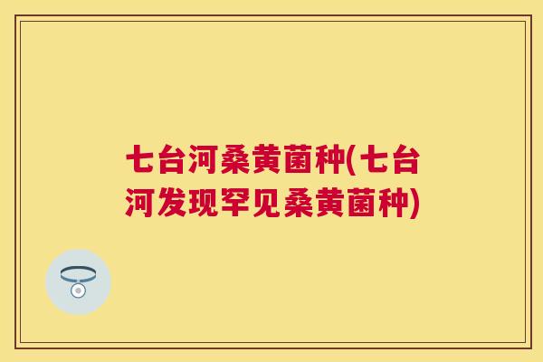 七台河桑黄菌种(七台河发现罕见桑黄菌种) 七台河桑黄菌种(七台河发现罕见桑黄菌种)