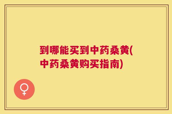 到哪能买到桑黄(桑黄购买指南) 到哪能买到桑黄(桑黄购买指南)